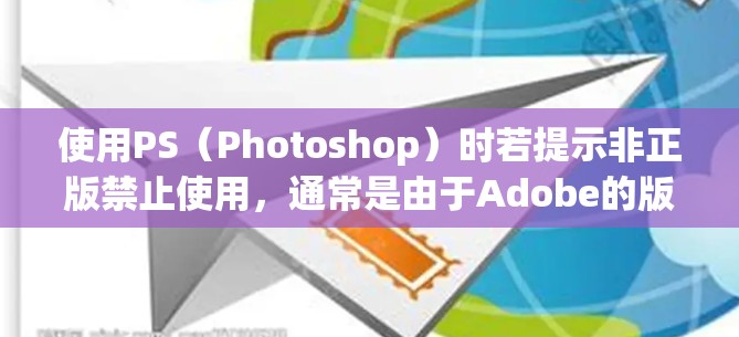 使用PS（Photoshop）时若提示非正版禁止使用，通常是由于Adobe的版权验证机制检测到软件未授权或修改过。以下是可能的原因和解决方法