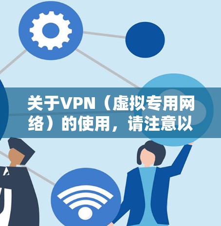 关于VPN（虚拟专用网络）的使用，请注意以下几点