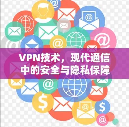 VPN技术，现代通信中的安全与隐私保障