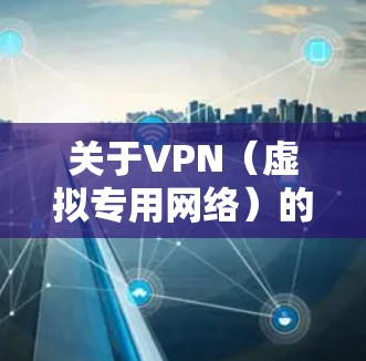 关于VPN（虚拟专用网络）的网页内容，通常涉及VPN的介绍、用途、使用方法、推荐服务商以及相关法律政策等。以下是一个结构化的大纲，供你参考