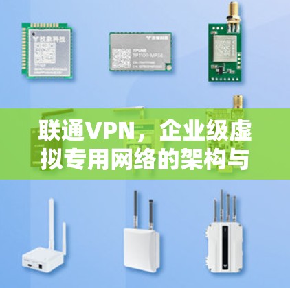 联通VPN，企业级虚拟专用网络的架构与应用
