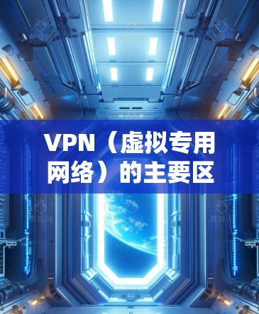 VPN（虚拟专用网络）的主要区别可以从协议类型、用途、技术特点等方面进行划分。以下是常见的分类和对比