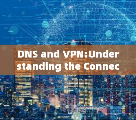 DNS and VPN:Understanding the Connection