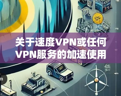 关于速度VPN或任何VPN服务的加速使用，请注意以下重要信息