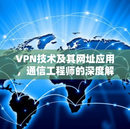VPN技术及其网址应用，通信工程师的深度解析