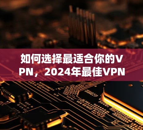 如何选择最适合你的VPN，2024年最佳VPN推荐指南