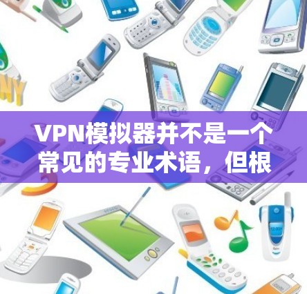 VPN模拟器并不是一个常见的专业术语，但根据你的需求，可能指的是以下几种工具或场景