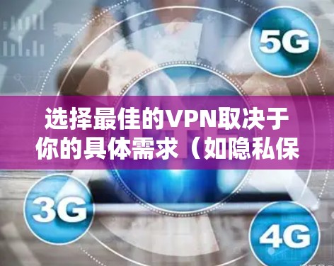 选择最佳的VPN取决于你的具体需求（如隐私保护、解锁流媒体、高速连接等）以下是一些目前广受好评的VPN服务及其特点，供你参考