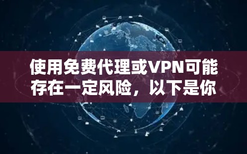 使用免费代理或VPN可能存在一定风险，以下是你需要了解的重要信息