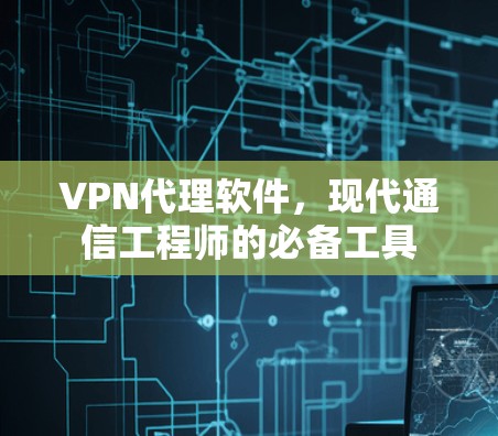 VPN代理软件，现代通信工程师的必备工具