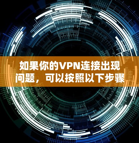 如果你的VPN连接出现问题,可以按照以下步骤排查和解决 如果你的VPN连接出现问题,可以按照以下步骤排查和解决