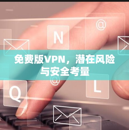 免费版VPN,潜在风险与安全考量 免费版VPN,潜在风险与安全考量