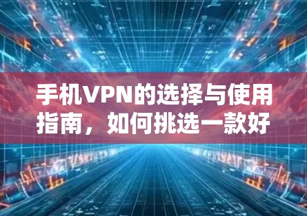 手机VPN的选择与使用指南,如何挑选一款好用的VPN应用 手机VPN的选择与使用指南,如何挑选一款好用的VPN应用
