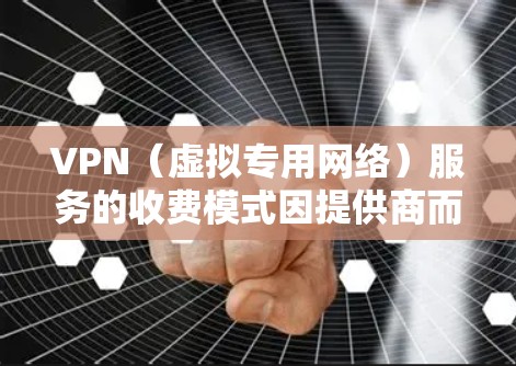 VPN(虚拟专用网络)服务的收费模式因提供商而异,主要分为以下几种情况 VPN(虚拟专用网络)服务的收费模式因提供商而异,主要分为以下几种情况