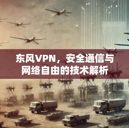东风VPN，安全通信与网络自由的技术解析