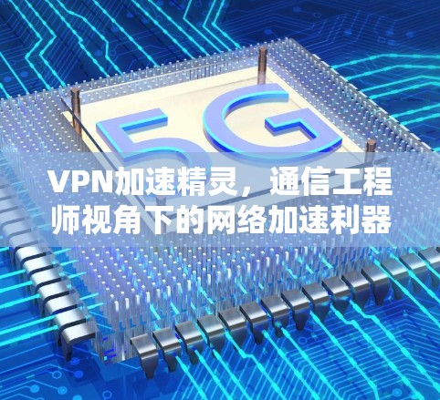 VPN加速精灵,通信工程师视角下的网络加速利器