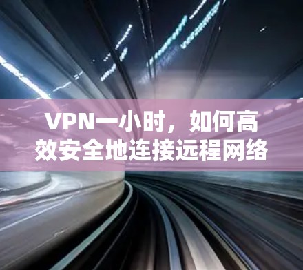 VPN一小时，如何高效安全地连接远程网络