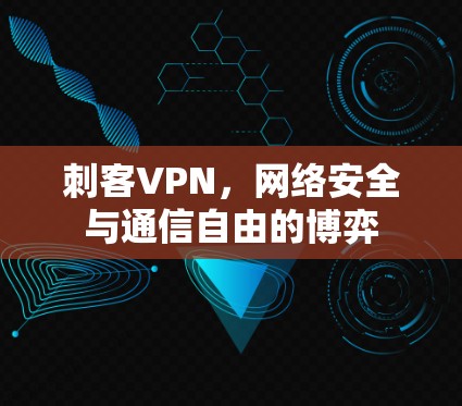 刺客VPN，网络安全与通信自由的博弈