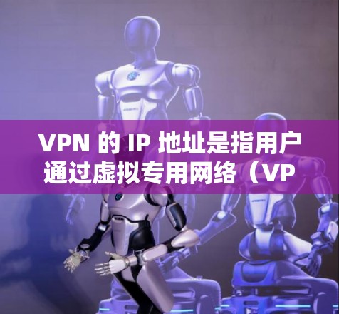 VPN 的 IP 地址是指用户通过虚拟专用网络(VPN)连接时,对外显示的服务器 IP 地址。以下是关键点解析