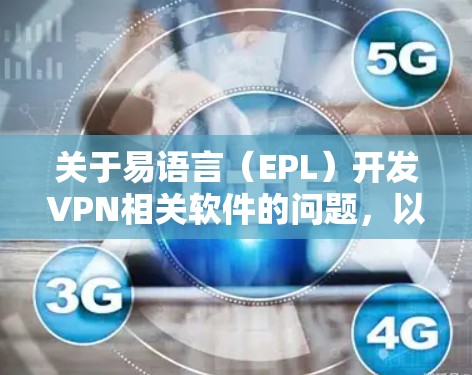 关于易语言(EPL)开发VPN相关软件的问题,以下是关键信息总结