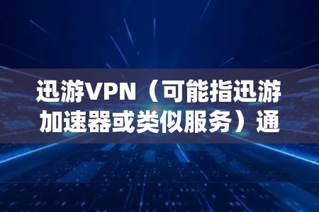 迅游VPN（可能指迅游加速器或类似服务）通常是一种用于网络加速或绕过地理限制的工具，但需要注意以下几点