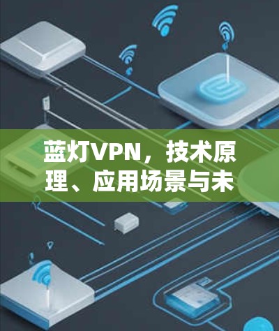 蓝灯VPN，技术原理、应用场景与未来发展趋势