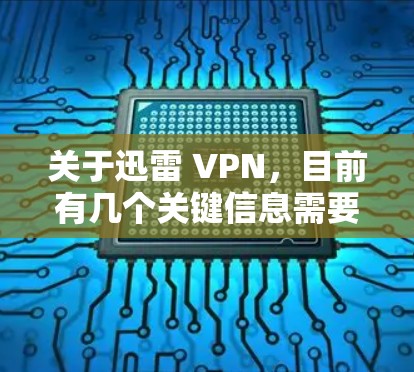 关于迅雷 VPN,目前有几个关键信息需要明确,以避免混淆或误解